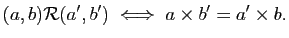 $\displaystyle (a,b)\mathcal{R} (a',b')\;\Longleftrightarrow\; a\times b'=a'\times b.$