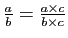 $ \frac{a}{b}=\frac{a\times c}{b\times c}$