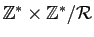 $ \mathbb{Z}^*\times\mathbb{Z}^*/\mathcal{R}$