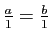 $ \frac{a}{1}=\frac{b}{1}$