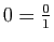 $ 0=\frac{0}{1}$