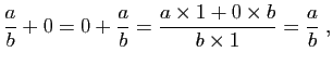 $\displaystyle \frac{a}{b}+0=0+\frac{a}{b}=\frac{a\times 1+0\times b}{b\times
1}=\frac{a}{b}\;,$