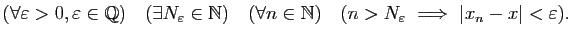 $\displaystyle (\forall\varepsilon>0,\varepsilon\in\mathbb{Q})\quad(\exists N_\v...
...\mathbb{N})\quad(n>N_\varepsilon&nbsp;\Longrightarrow&nbsp;\vert x_n-x\vert<\varepsilon).$