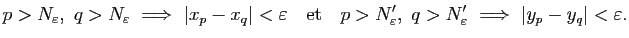 $\displaystyle p>N_\varepsilon,&nbsp;q>N_\varepsilon&nbsp;\Longrightarrow&nbsp;\vert x_p-x_q\ve...
...'_\varepsilon,&nbsp;q>N'_\varepsilon&nbsp;\Longrightarrow&nbsp;\vert y_p-y_q\vert<\varepsilon.$
