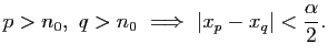 $\displaystyle p>n_0,&nbsp;q>n_0&nbsp;\Longrightarrow&nbsp;\vert x_p-x_q\vert<\frac{\alpha}{2}.$