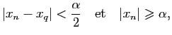 $\displaystyle \vert x_n-x_q\vert<\frac{\alpha}{2}\quad {\rm et}\quad \vert x_n\vert\geqslant\alpha,$