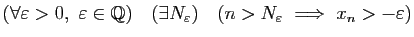 $\displaystyle (\forall\varepsilon>0,&nbsp;\varepsilon\in\mathbb{Q})\quad (\exists
N_\varepsilon)\quad (n>N_\varepsilon&nbsp;\Longrightarrow&nbsp;x_n>-\varepsilon)$