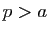 $ p>a$