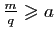 $ \frac{m}{q}\geqslant a$