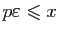 $ p\varepsilon\leqslant x$