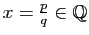$ x=\frac{p}{q}\in\mathbb{Q}$