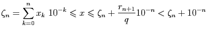$\displaystyle \zeta_n=\sum_{k=0}^n x_k&nbsp;10^{-k}\leqslant x\leqslant
\zeta_n+\frac{r_{n+1}}{q}10^{-n}<\zeta_n+10^{-n}$