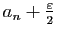 $ a_n + \frac{\varepsilon}{2}$