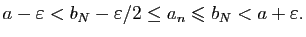 $\displaystyle a-\varepsilon<b_N-\varepsilon/2\le a_n\leqslant b_N<a+\varepsilon.$