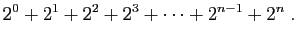 $\displaystyle 2^0+2^1+2^2+2^3+\cdots+2^{n-1}+2^n\;.
$