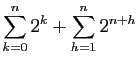 $\displaystyle \displaystyle{
\sum_{k=0}^n 2^k +\sum_{h=1}^{n} 2^{n+h}}$