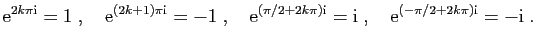 $\displaystyle \mathrm{e}^{2k\pi \mathrm{i}} =1\;,\quad \mathrm{e}^{(2k+1)\pi \m...
...rm{i}}=\mathrm{i}\;,\quad \mathrm{e}^{(-\pi/2+2k\pi)\mathrm{i}}=-\mathrm{i}\;.
$