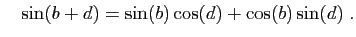 $\displaystyle \quad
\sin(b+d) = \sin(b)\cos(d) +\cos(b)\sin(d)\;.
$