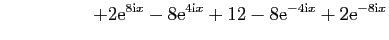 $\displaystyle \hspace*{2cm}+ 2\mathrm{e}^{8\mathrm{i}x} - 8\mathrm{e}^{4\mathrm{i}x} +
12- 8\mathrm{e}^{-4\mathrm{i}x} + 2\mathrm{e}^{-8\mathrm{i}x}$