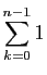 $ \displaystyle{\sum_{k=0}^{n-1} 1}$