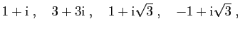 $\displaystyle 1+\mathrm{i}\;,\quad
3+3\mathrm{i}\;,\quad
1+\mathrm{i}\sqrt{3}\;,\quad
-1+\mathrm{i}\sqrt{3}\;,
$