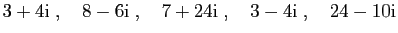 $\displaystyle 3+4\mathrm{i}\;,\quad 8-6\mathrm{i}\;,\quad 7+24\mathrm{i}\;,\quad 3-4\mathrm{i}\;,\quad 24-10\mathrm{i}
$