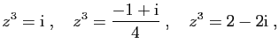 $\displaystyle z^3=\mathrm{i}\;,\quad z^3=\frac{-1+\mathrm{i}}{4}\;,\quad z^3=2-2\mathrm{i}\;,
$
