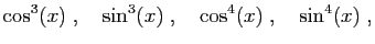 $\displaystyle \cos^3(x)\;,\quad \sin^3(x)\;,\quad \cos^4(x)\;,\quad \sin^4(x)\;,
$