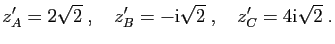 $\displaystyle z'_A = 2\sqrt{2}\;,\quad
z'_B = -\mathrm{i}\sqrt{2}\;,\quad
z'_C = 4\mathrm{i}\sqrt{2}\;.
$