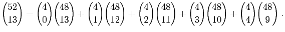 $\displaystyle \binom{52}{13} = \binom{4}{0}\binom{48}{13}+\binom{4}{1}\binom{48...
...m{4}{2}\binom{48}{11}+\binom{4}{3}\binom{48}{10}+
\binom{4}{4}\binom{48}{9}\;.
$