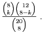 $\displaystyle \frac{\binom{8}{k}\binom{12}{8-k}}{\binom{20}{8}}\;.
$
