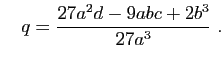 $\displaystyle \quad
q=\frac{27a^2d-9abc+2b^3}{27a^3}\;.
$
