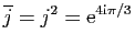 $ \overline{j}=j^2=\mathrm{e}^{4\mathrm{i}\pi/3}$