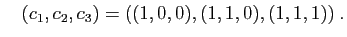 $\displaystyle \quad
(c_1,c_2,c_3)=((1,0,0),(1,1,0),(1,1,1))\;.
$