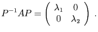 $\displaystyle P^{-1}AP = \left(\begin{array}{cc}
\lambda_1&0\\
0&\lambda_2
\end{array}\right)\;.
$