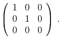 $ \displaystyle{
\left(\begin{array}{ccc}
1&0&0\\
0&1&0\\
0&0&0
\end{array}\right)\;.
}$