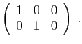 $ \displaystyle{
\left(\begin{array}{ccc}
1&0&0\\
0&1&0
\end{array}\right)\;.
}$