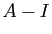 $ A-I$