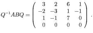 $\displaystyle Q^{-1}ABQ=\left(\begin{array}{rrrr}
3&2&6&1\\
-2&-3&\hspace*{3.5mm}1&-1\\
1&-1&7&0\\
0&0&0&0
\end{array}\right)\;.
$