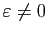 $ \varepsilon \neq 0$
