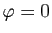 $ \varphi=0$