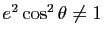 $ e^2\cos^2\theta \not = 1$