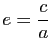 $ e=\dfrac{c}{a}$