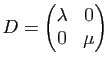 $ D=\begin{pmatrix}
\lambda & 0\\ 0 & \mu
\end{pmatrix}$