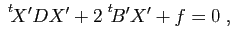 $\displaystyle \;{\vphantom{X'}}^t \hspace{-0.15em}{X'}DX'+2\;{\vphantom{B'}}^t \hspace{-0.15em}{B'}X'+f=0 \; ,$