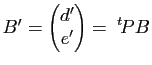 $ B'=\begin{pmatrix}
d'\\ e'
\end{pmatrix}=\;{\vphantom{P}}^t \hspace{-0.15em}{P}B$