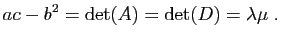 $\displaystyle ac-b^2=\mathrm{det}(A)=\mathrm{det}(D)=\lambda \mu \; .$