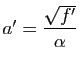 $ a'=\dfrac{\sqrt{f'}}{\alpha}$
