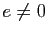 $ e\not =0$