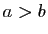 $ a>b$